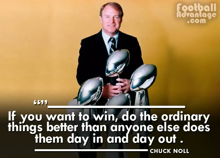“If you want to win, do the ordinary things better than anyone else does them, day in and day out.” - Chuck Noll
