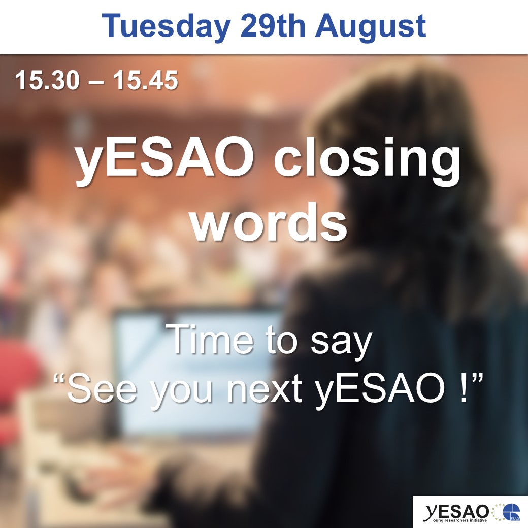 yESAO (@esao_y) on Twitter photo Schedule picture 14/16 : yESAO closing words
Tuesday 29th August : 15.30 – 15.45
Time to say “See you next yESAO !”
More information have been sent by email ;)
If you have any question, feel free to ask here or mail us at yesao@esao.org Schedule picture 14/16 : yESAO closing words
Tuesday 29th August : 15.30 – 15.45
Time to say “See you next yESAO !”
More information have been sent by email ;)
If you have any question, feel free to ask here or mail us at yesao@esao.org