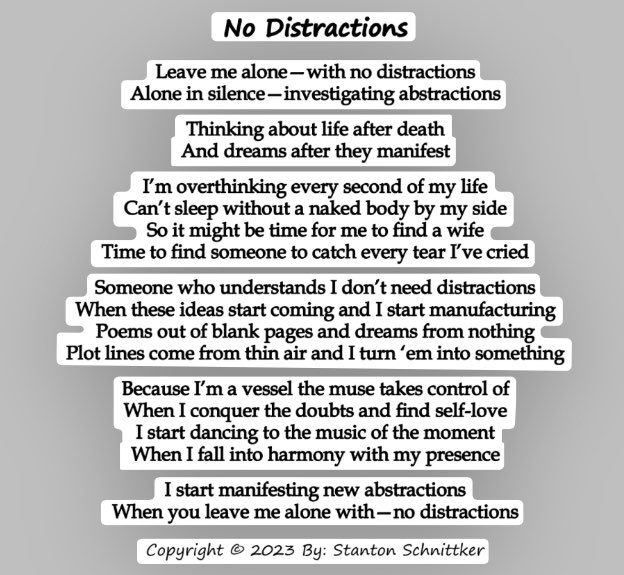No Distractions
Daily Post #442

-

#distractions #Abstract #abstractartist #art #artist #writing #writer #poetry #poet #poets #FYP #poem #poems #fypシviral #fypage #DREAMS #manifest #manifestation #PoemADay #wife #poetrylovers #poetrytwitter #poetrycommunity #ManifestationMagic