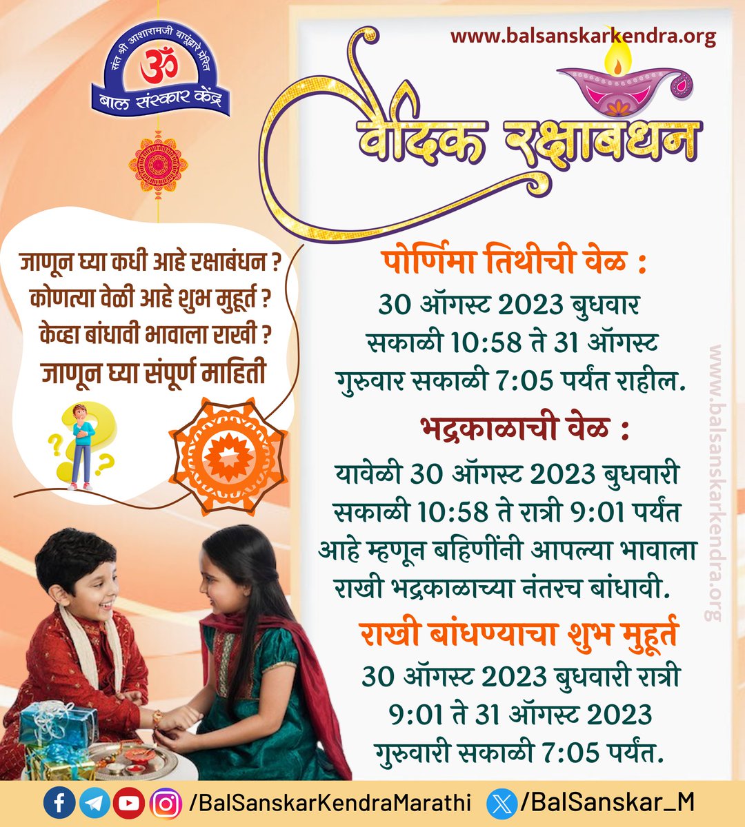 #रक्षाबंधन #शुभ_मुहूर्त

भद्रकाळाची वेळ 30 ऑगस्ट 2023 बुधवारी सकाळी 10:58 ते रात्री 9:01 पर्यंत आहे म्हणून बहिणींनी आपल्या भावाला राखी भद्रकाळाच्या नंतरच बांधावी.

राखी बांधण्याचा शुभ मुहूर्त असेल 30 ऑगस्ट 2023 बुधवारी रात्री 9:01 ते 31 ऑगस्ट 2023 गुरुवारी सकाळी 7:05 पर्यंत.