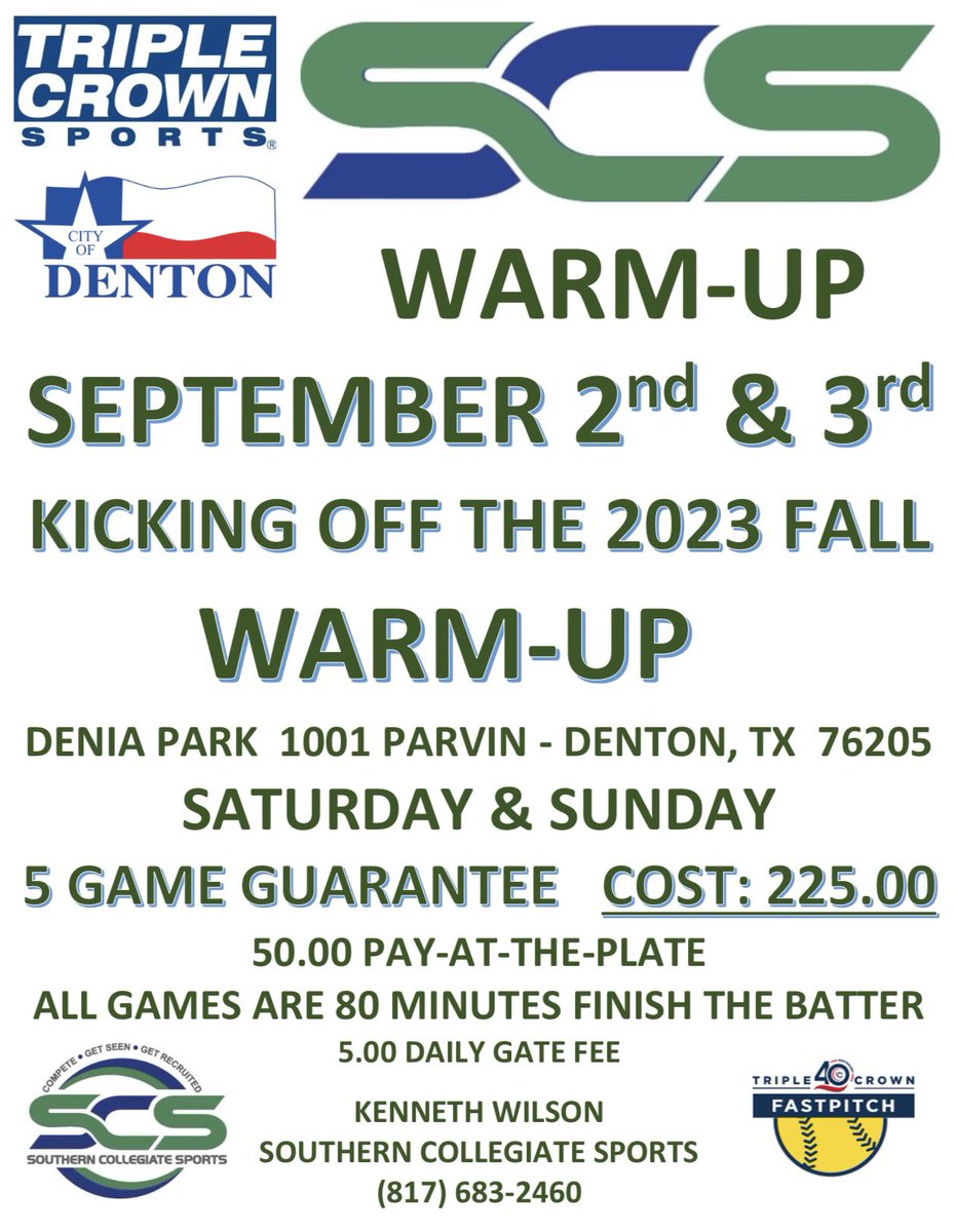 SCS FALL WARM-UP
September 2-3      Denton, TX
5GG   COST: 225.00
50.00 PAY-AT-THE-PLATE
ALL GAMES ARE 80 MINUTES FINISH THE BATTER 
5.00 DAILY GATE FEE 

🥎Tournament Registration Link: triplecrownseries.com/scs---fall-war…

Kenneth Wilson 
Southern Collegiate Sports 
(817) 683-2460