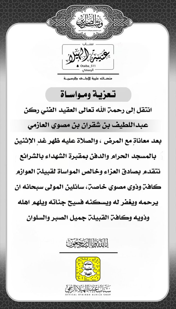 Otaibaah's tweet photo. تعزية  |
:
انتقل إلى رحمة الله تعالى العقيد الفني ركن : عبداللطيف بن شقران بن مصوي العازمي بعد معاناةٍ مع المرض ، والصلاة عليه ظهر غدٍ الإثنين بالمسجد الحرام والدفن بمقبرة الشهداء بالشرائع
نتقدم بصادق العزاء وخالص المواساة لقبيلة العوازم كافة وذوي مصوي خاصة ، سائلين المولى سبحانه ان يرحمه ويغفر له ويسكنه فسيح جناته ويلهم اهله وذويه وكافة القبيلة جميل الصبر والسلوان.
 #سناب_عتيبة_الهيلا_الرسمي
 #ملتقى_عتيبة_الرسمي