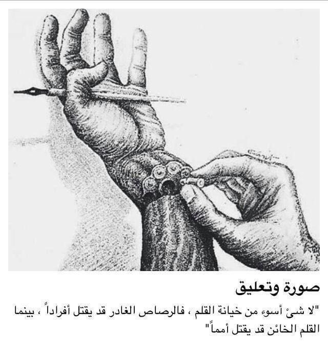 ""لا شيء أسوء من خيانة القلم ، فالرصاص الغادر قد يقتل أفراداً ؛بينما القلم الخائن قد يقتل أمماً"

(عبارة وصورة معبره تغنيك عن شرح يطول حديثه)