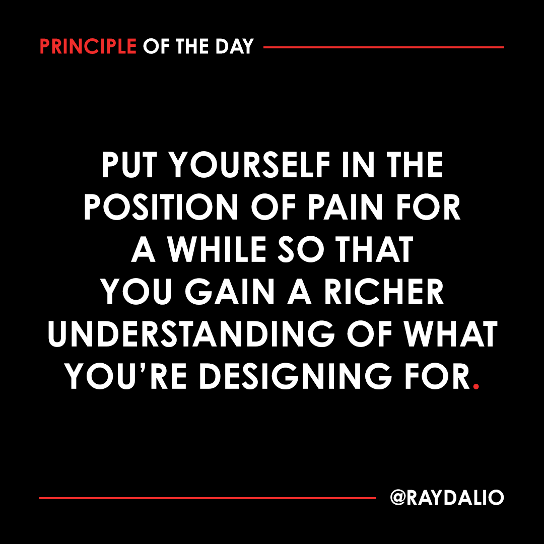 RayDalio's tweet photo. Either literally or vicariously (through reading reports, job descriptions, etc.), temporarily insert yourself into the workflow of the area you're looking at to gain a better understanding of what it is that you are dealing with. As you design, you'll be able to apply what you've learned, and revise the machine appropriately as a result. #principleoftheday