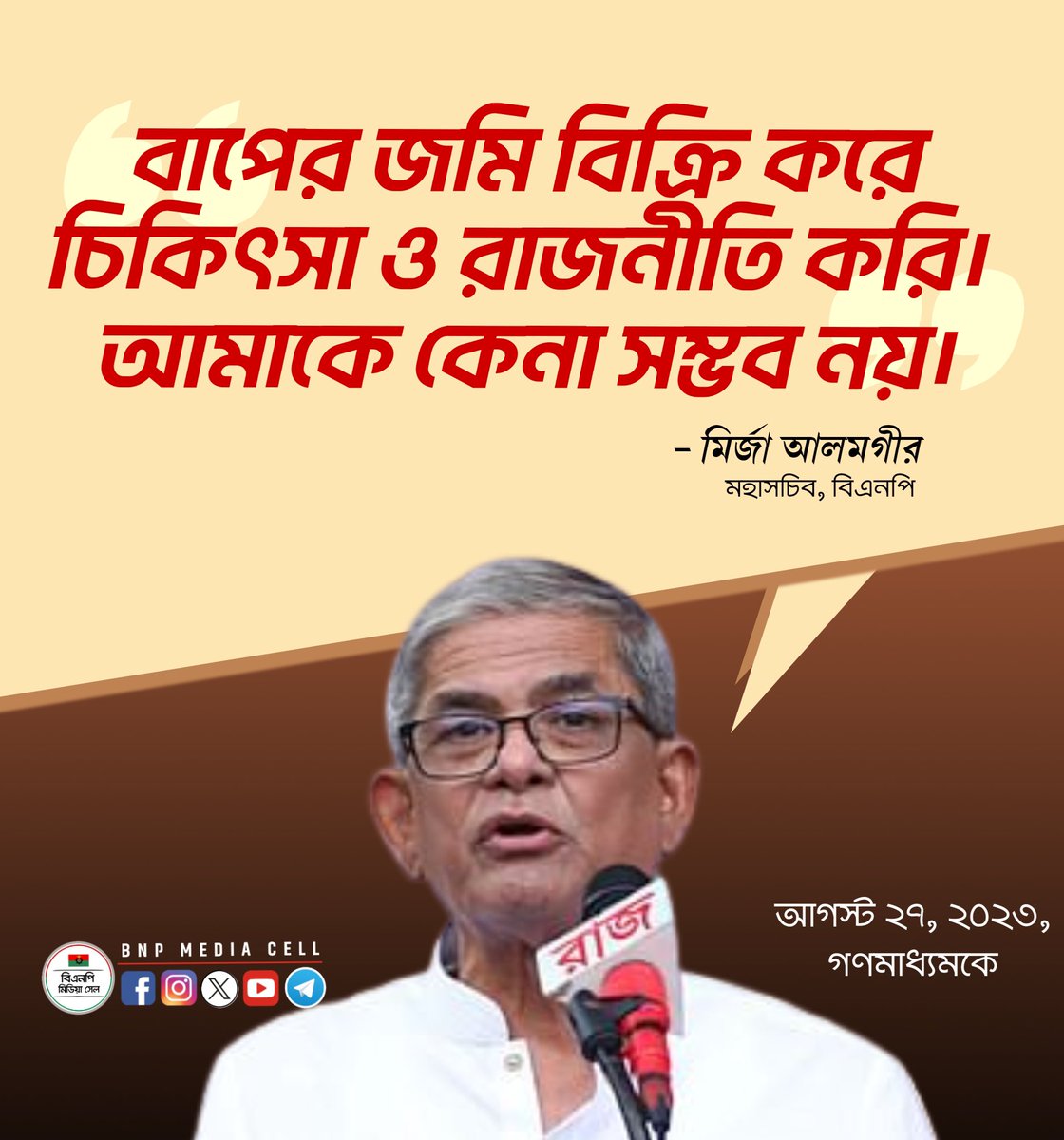 বাপের জমি বিক্রি করে চিকিৎসা ও রাজনীতি করি। আমাকে কেনা সম্ভব নয়।
———
মির্জা আলমগীর 
মহাসচিব, বিএনপি