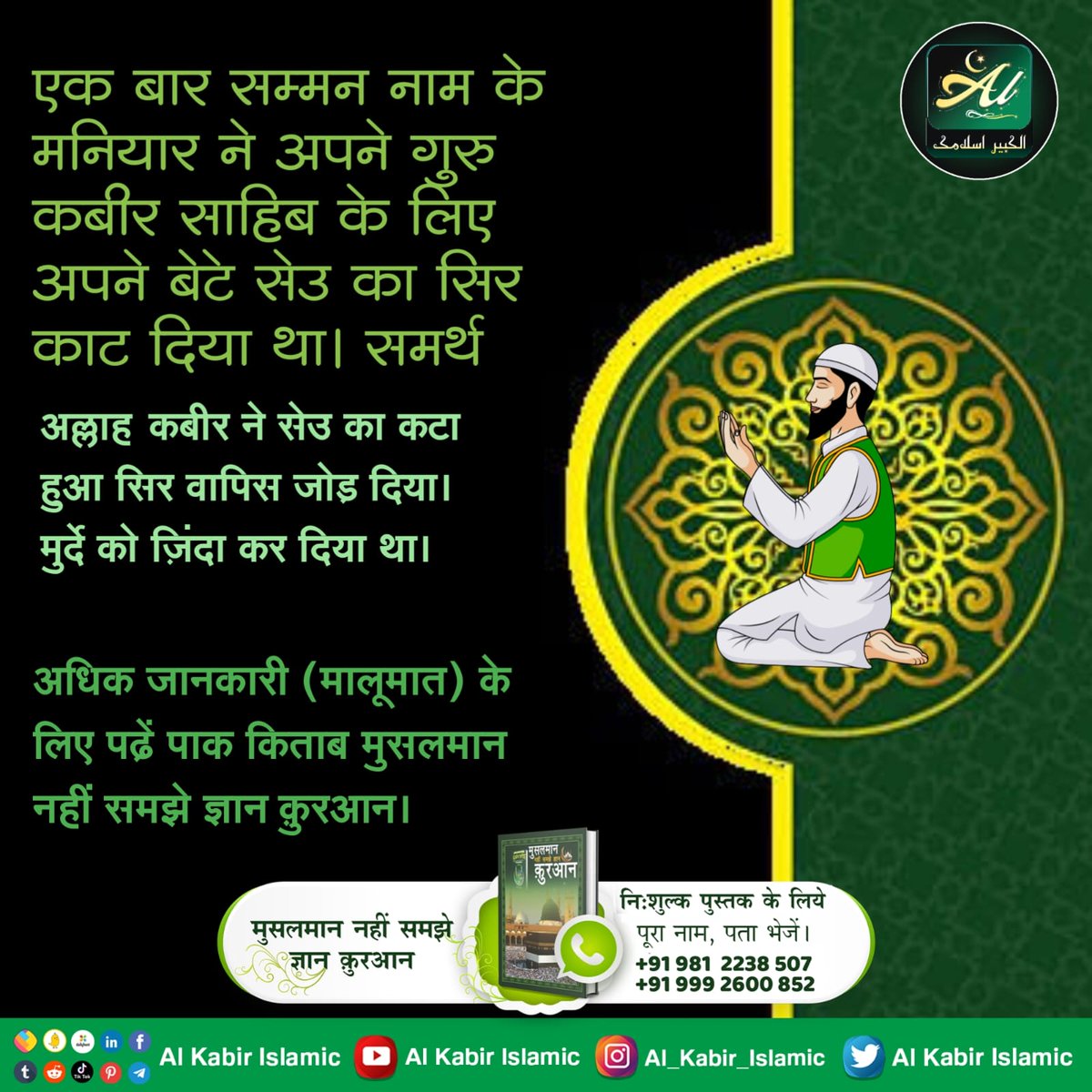 #AlKabir_Islamic
#SaintRampalJi
एक बार सम्मन नाम के मनियार ने अपने गुरु कबीर साहिब के लिए अपने बेटे सेउ का सिर काट दिया था। समर्थ अल्लाह कबीर ने सेउ का कटा हुआ सिर वापिस जोड़ दिया। मुर्दे को ज़िंदा कर दिया था।