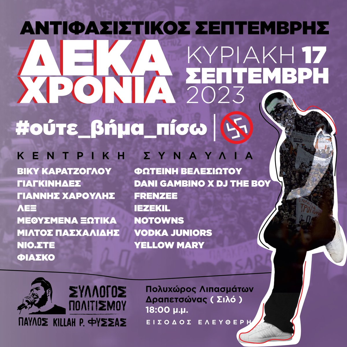 10 ΧΡΟΝΙΑ 🏴 ΟΥΤΕ ΒΗΜΑ ΠΙΣΩ

ΚΥΡΙΑΚΗ 17 ΣΕΠΤΕΜΒΡΗ • 18:00

ΠΟΛΥΧΩΡΟΣ ΛΙΠΑΣΜΑΤΩΝ ΔΡΑΠΕΤΣΩΝΑΣ

fb.me/e/34nAZOeHf

maps.app.goo.gl/zMpbUrAeYuDEiF…

ΣΥΛΛΟΓΟΣ ΠΟΛΙΤΙΣΜΟΥ ΠΑΥΛΟΣ KILLAH P ΦΥΣΣΑΣ

#ούτε_βήμα_πίσω
#Παύλος_Φύσσας_παρών
#antireport
#ΑΝΤΙΦΑΣΙΣΤΙΚΟΣ_ΣΕΠΤΕΜΒΡΗΣ_2023