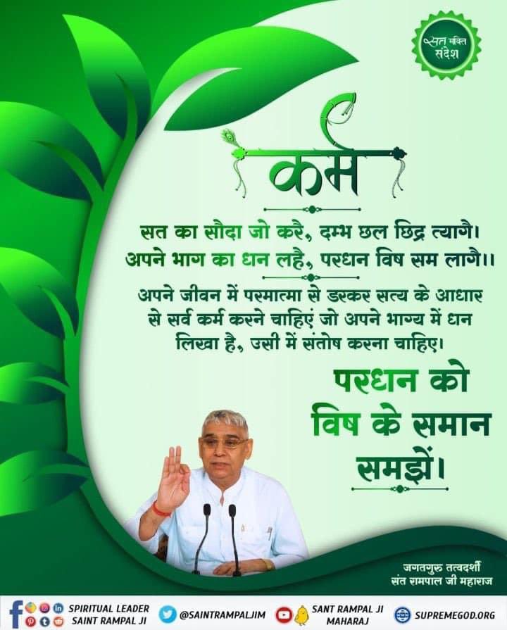 #GodMorningTuesday
कर्म 
——
सत का सौदा जो करै, दम्भ छल छिद्र त्यागे । अपने भाग का धन लहै, परधन विष सम लागे ॥ 
————
अपने जीवन में परमात्मा कबीर साहेब जी
से डरकर सत्य के आधार से सर्व कर्म करने चाहिएं जो अपने भाग्य में धन लिखा है उसी में संतोष करना चाहिए ।
#SantRampal_AvataranDiwas