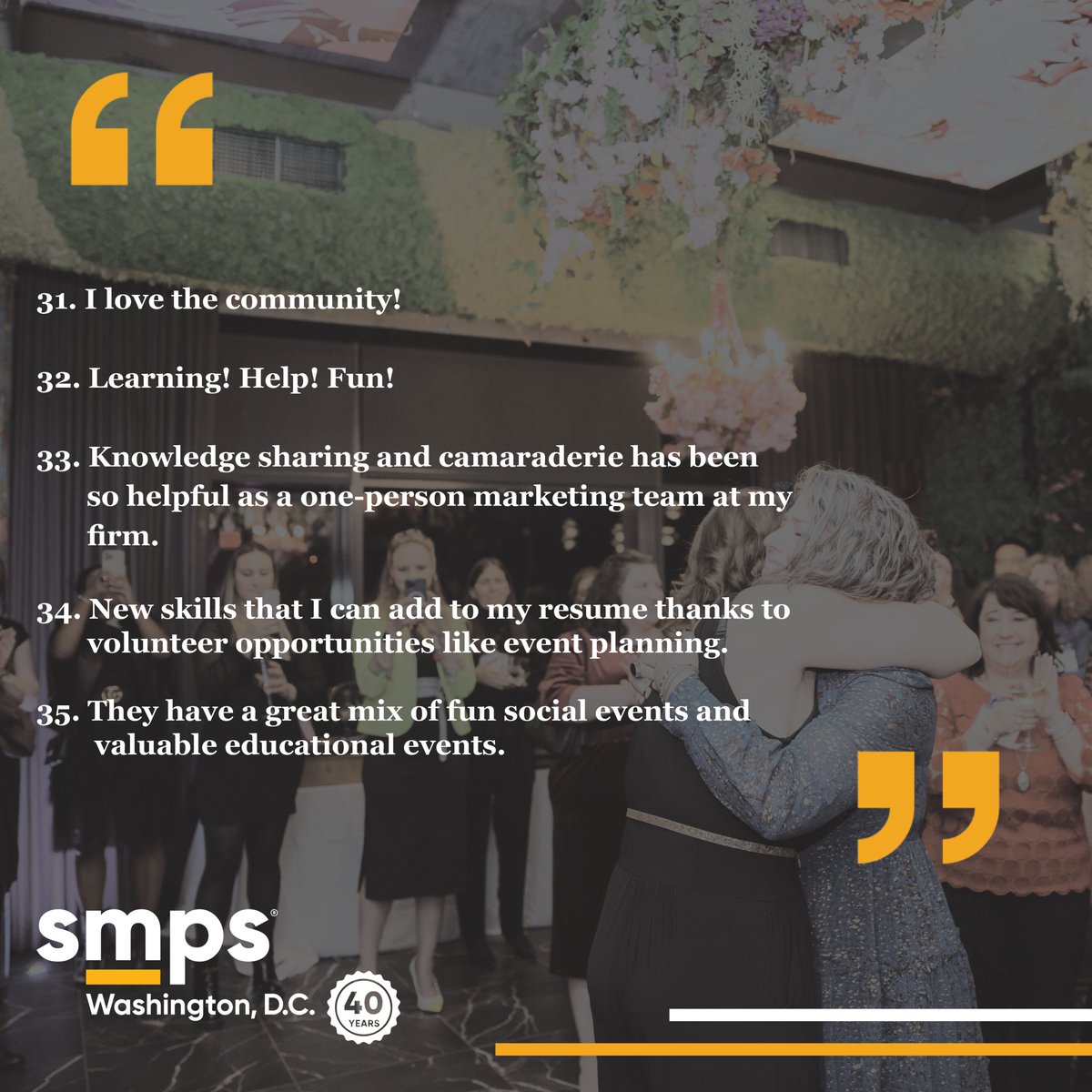 We're in the final month of our 40th anniversary year! At our 40th party, members told us what they love about our chapter. As we close this milestone year, we're sharing 40 things our members said they love about SMPS! Here are reasons 31 – 35 why our members love SMPS DC.