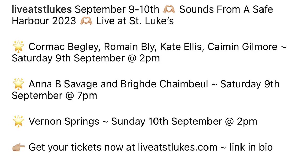 Sept 9-10th 🫶🏼 Sounds From A Safe Harbour 

🌟 Cormac Begley, Romain Bly, Kate Ellis, Caimin Gilmore ~ Saturday 9th @ 2pm 

🌟 Anna B Savage and Brìghde Chaimbeul ~ Saturday 9th @ 7pm

🌟 Vernon Springs ~ Sunday 10th @ 2pm

👉🏼 Get your tickets now at liveatstlukes.com