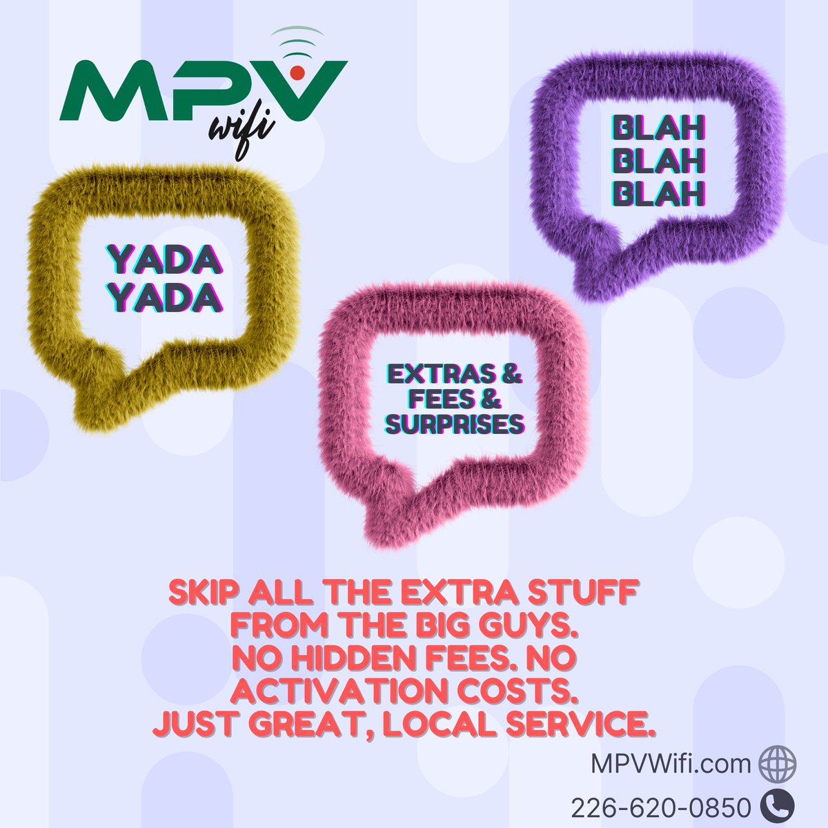 Skip all the extras and enjoy easy, affordable pricing with no hidden fees. Sign up for MPV Wifi's home internet or TV & internet bundles and enjoy great, local service without all the blah blah blah!