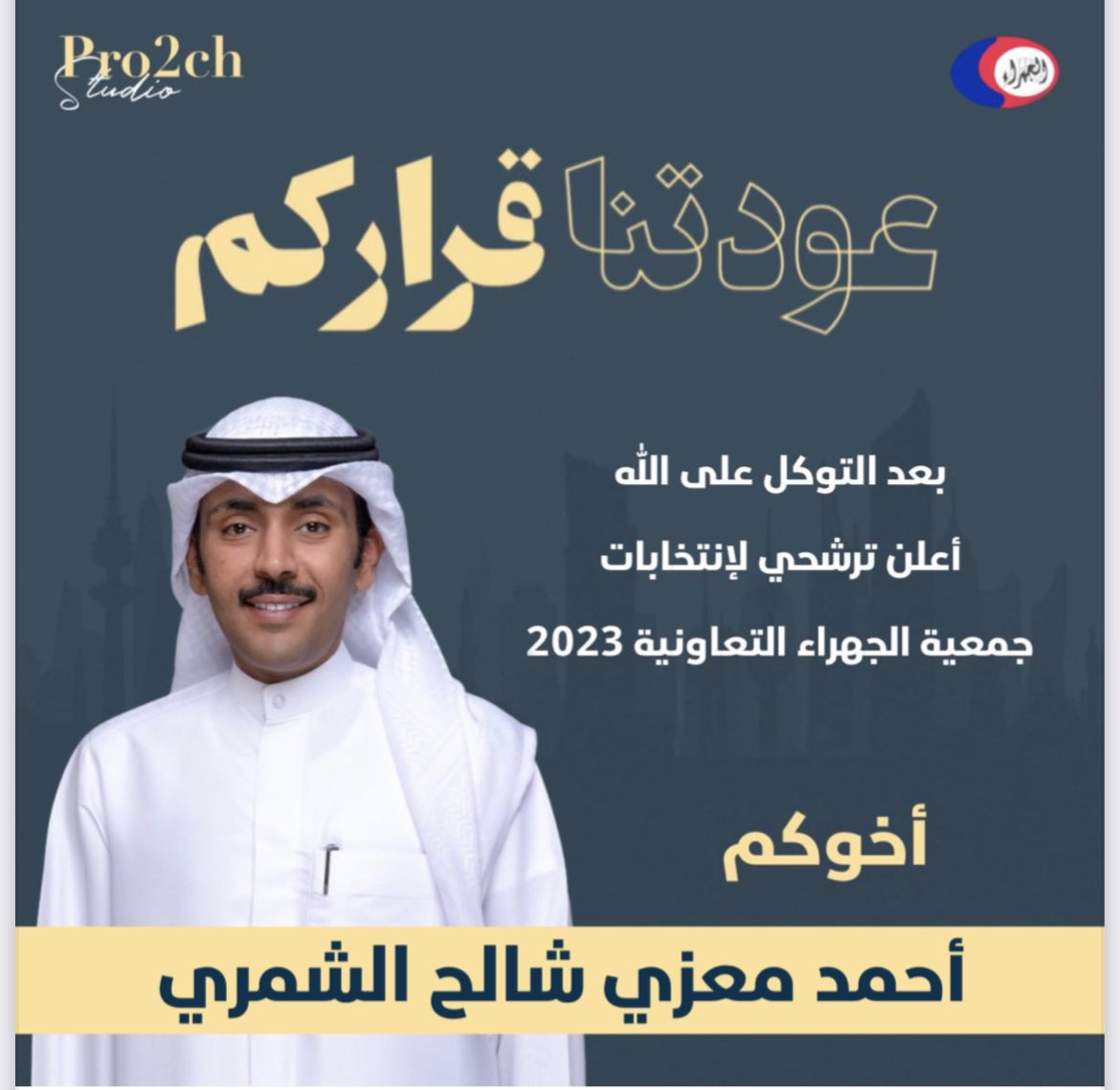 إيماناً منا بمساهمة العمل التعاوني بالرقي بالمجتمع المدني وخدمة أهالي المنطقة وحفاظاً على حقوق المساهمين ، 
أتقدم لكم  بإعلان ترشحي لإنتخابات #جمعية_الجهراء_التعاونية 
استكمالاً لما  بدأنا به ونسأل الله التوفيق والسداد 
ابنكم واخوكم : أحمد معزي شالح الشمري 
#عودتنا_قراركم