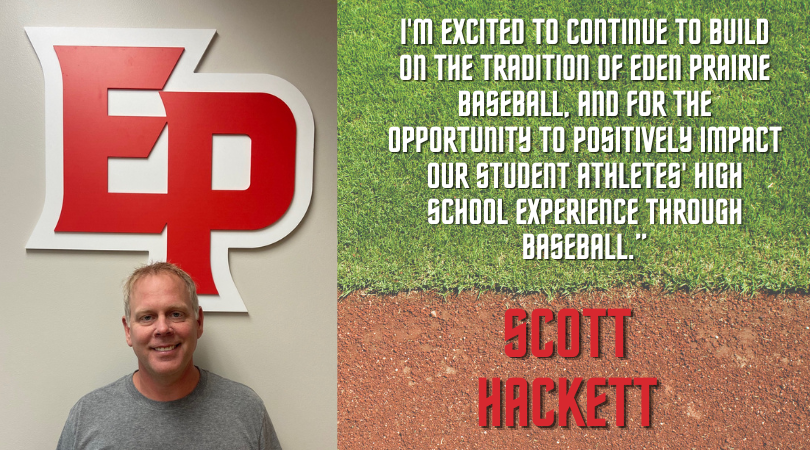 Scott Hackett named Baseball Coach! 

Coach Hackett spent the last 15 seasons as the EP varsity assistant. He was the EP Legion coach from 2008-2018 when EP won 3 MN state championships &amp; made the American Legion World Series in 2010-11, including a national championship in 2011!