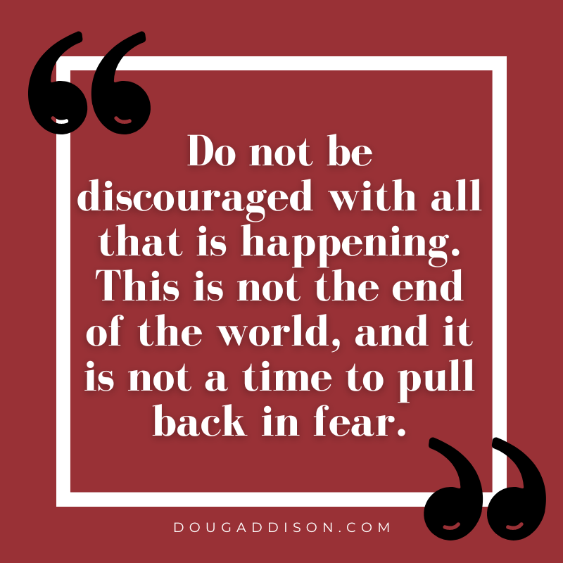 dougtaddison's tweet photo. Do not be discouraged with all that is happening. This is not the end of the world, and it is not a time to pull back in fear. This is a time to press into the Lord. https://t.co/qIxmXz6iHj