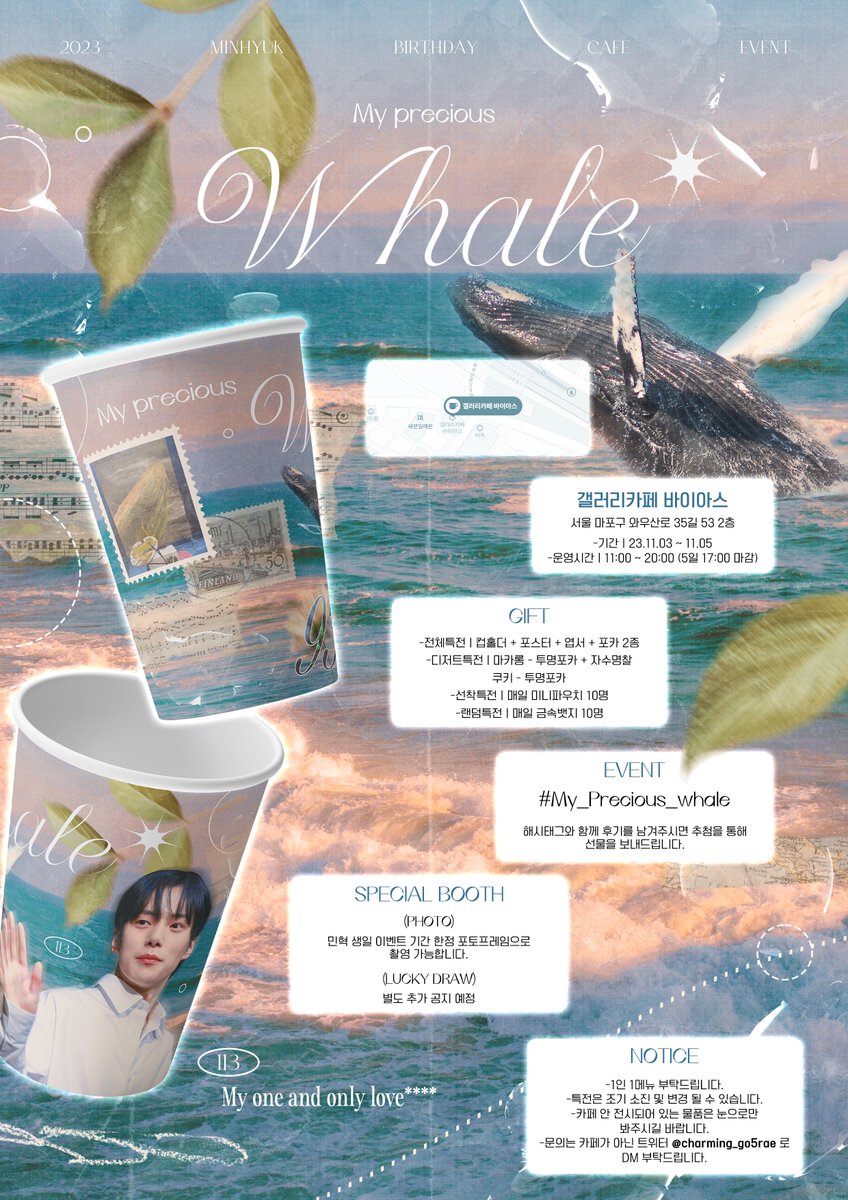 ෆ 2023 MONSTA X MINHYUK BIRTHDAY CAFE ෆ

𝑴𝒚 𝒑𝒓𝒆𝒄𝒊𝒐𝒖𝒔 𝒘𝒉𝒂𝒍𝒆
- 𝚖𝚢 𝚘𝚗𝚎 𝚊𝚗𝚍 𝚘𝚗𝚕𝚢 𝚕𝚘𝚟𝚎 -

🐋 cafe BIAS
🐋 23.11.03-11.05

#My_Precious_whale
#MONSTAX #MINHYUK #몬스타엑스 #민혁