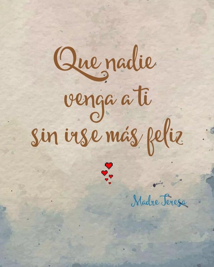 Que nadie venga a ti, sin irse más feliz 😊