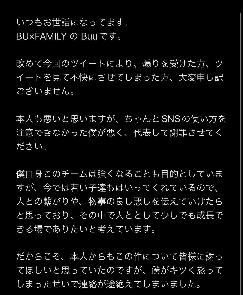 BU__FAMILY's tweet photo. 【メンバーの煽りツイートについて】

今は削除しておりますがメンバーによる煽りツイートを確認いたしました。被害に遭われた方には、個人的にDMさせていただきます。

この度は、大変申し訳ございません。代表であり、ずっとその子を見てきたぶーから謝罪をさせてください。メモに続きます。 https://t.co/mMtmnZ2hRu