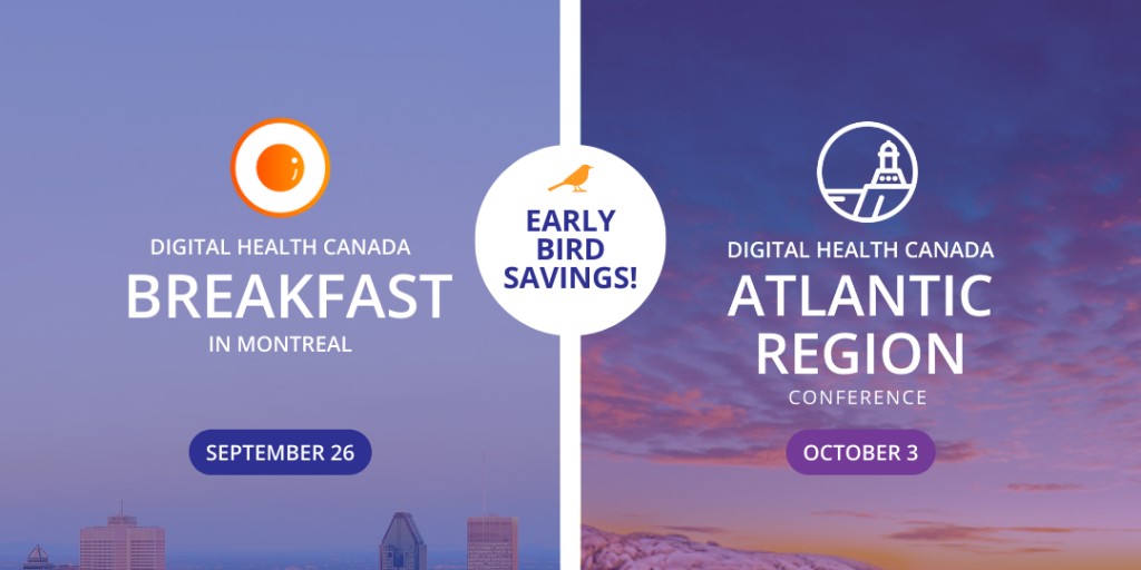 Catch the Early Bird and $ave on registration for Digital Health Canada fall events! Register before Aug 31 for Breakfast in Montreal and September 8 for the Atlantic Region Conference. Visit our website to learn more and register.