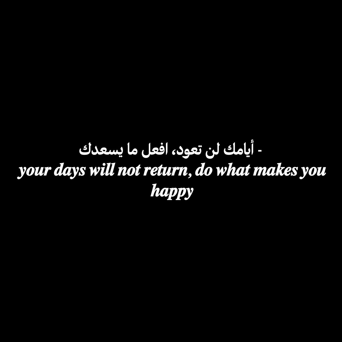 - أيامك لن تعود، افعل ما يسعدك
𝒚𝒐𝒖𝒓 𝒅𝒂𝒚𝒔 𝒘𝒊𝒍𝒍 𝒏𝒐𝒕 𝒓𝒆𝒕𝒖𝒓𝒏, 𝒅𝒐 𝒘𝒉𝒂𝒕 𝒎𝒂𝒌𝒆𝒔 𝒚𝒐𝒖 𝒉𝒂𝒑𝒑𝒚