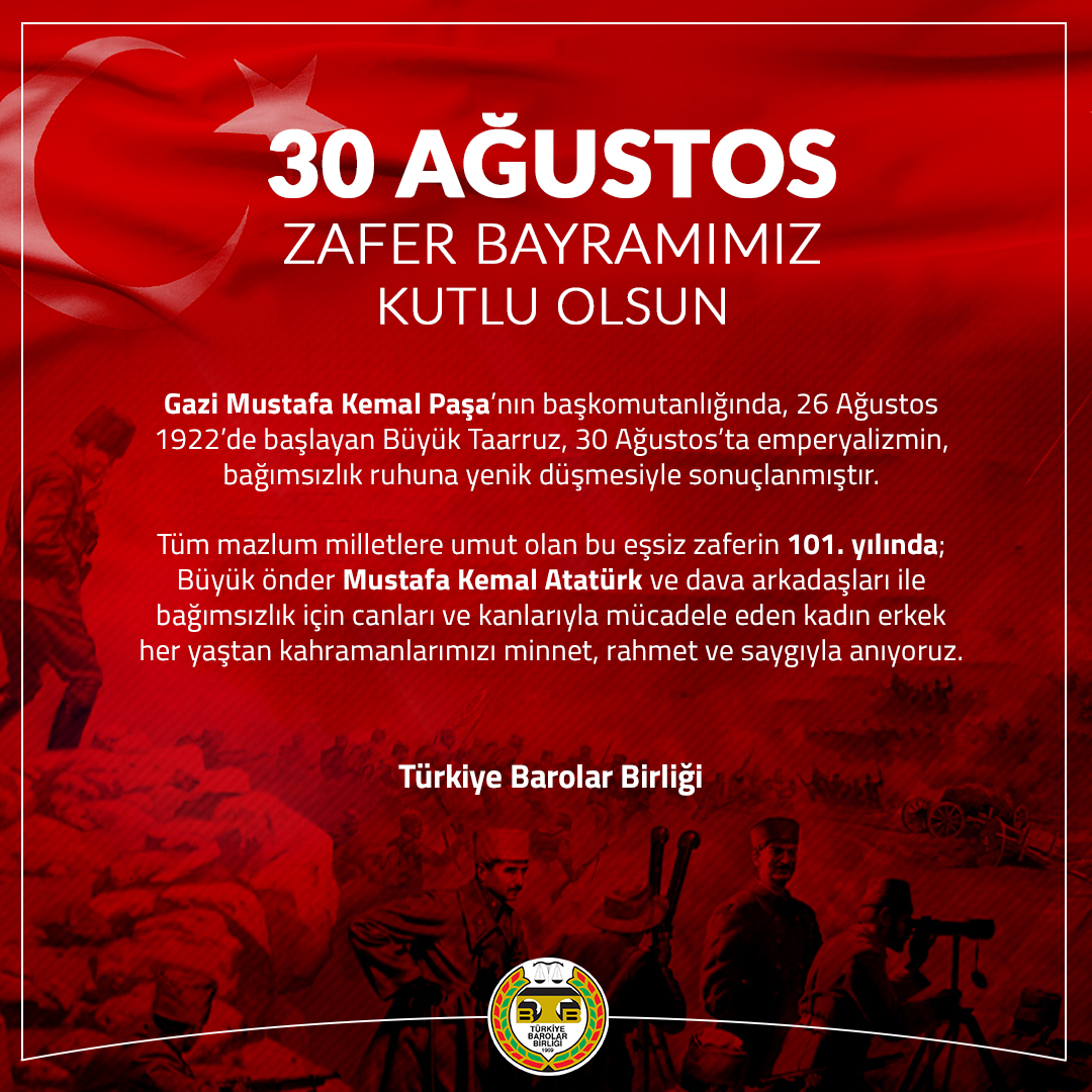 barolar's tweet photo. 30 AĞUSTOS ZAFER BAYRAMIMIZ KUTLU OLSUN 🇹🇷

Gazi Mustafa Kemal Paşa’nın başkomutanlığında, 26 Ağustos 1922’de başlayan Büyük Taarruz, 30 Ağustos’ta emperyalizmin, bağımsızlık ruhuna yenik düşmesiyle sonuçlanmıştır. 

Tüm mazlum milletlere umut olan bu eşsiz zaferin 101. yılında; Büyük önder Mustafa Kemal Atatürk ve dava arkadaşları ile bağımsızlık için canları ve kanlarıyla mücadele eden kadın erkek her yaştan kahramanlarımızı minnet, rahmet ve saygıyla anıyoruz.

Türkiye Barolar Birliği

#30AğustosZaferBayramı