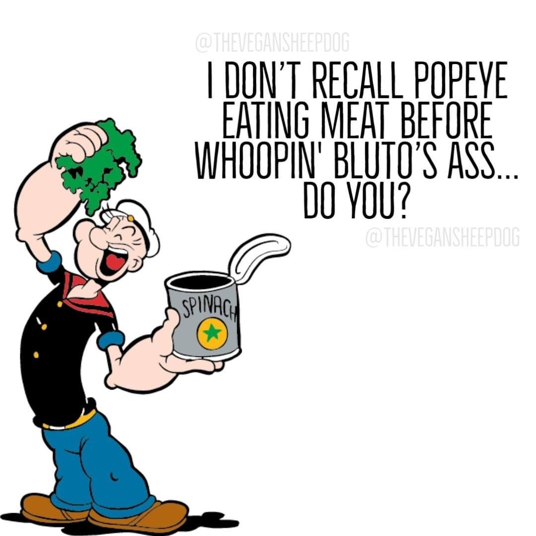 " I'm strong through the finish because I eat my spinach, I'm Popeye the Sailor Man!"

#wfpb #vegan #healthy #veganism #popeye #spinach #strength #health #govegan #iron #nomeat #veganshare #veganmemes