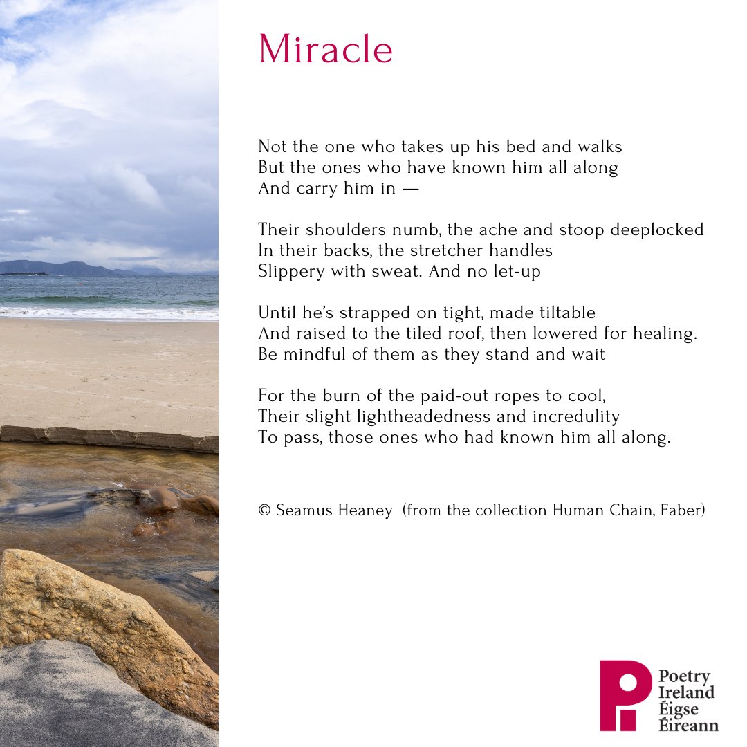 'Miracle' by Seamus Heaney is our poem of the day. We fondly remember the poet and Nobel Laureate on his anniversary, as a great friend to us and to the world of Irish Poetry. One of Ireland's greatest artists who painted our lives, stories and mythologies in word and sound.