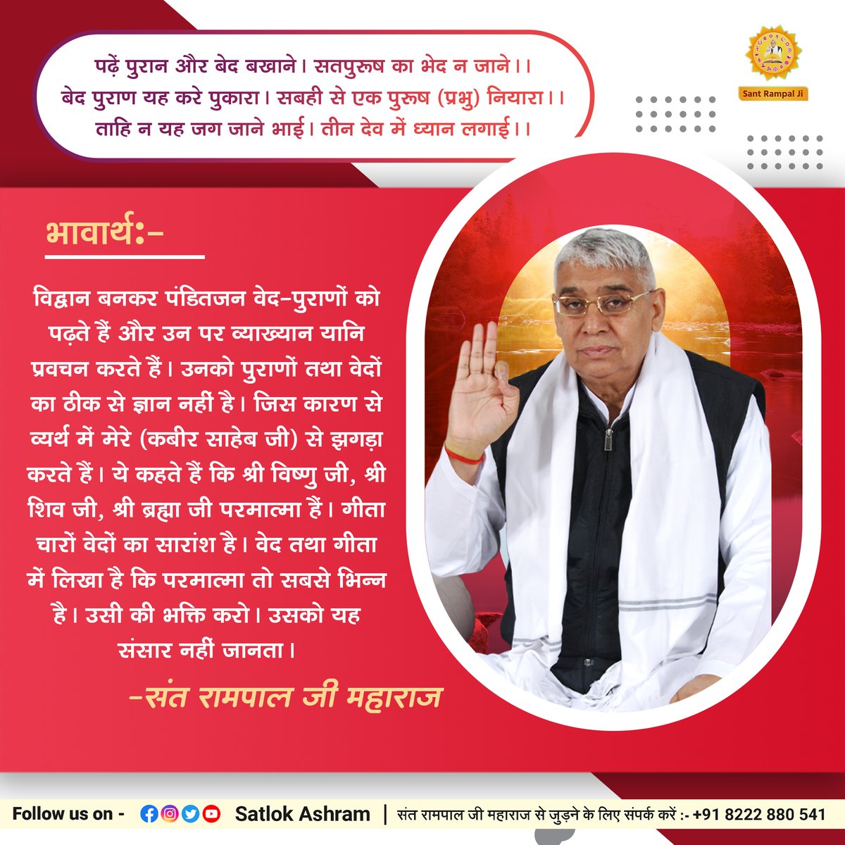 पढ़ें पुरान और बेद बखाने। सतपुरूष का भेद न जाने।।
बेद पुराण यह करे पुकारा। सबही से एक पुरूष (प्रभु) नियारा।।
ताहि न यह जग जाने भाई। तीन देव में ध्यान लगाई।।