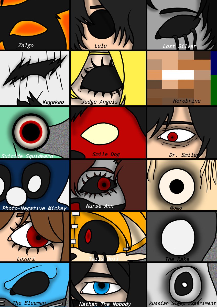 Pt 2 to the Creepypasta eyes 

#TheBlueman #theRake #tailsDoll #Lazari #Momo #NurseAnn #PhotoNegativeMickey #Drsmiley #SmileDog #SuicideSquidward #herobrine #JudgeAngel #Kagekao #ThePuppeteer #LostSilver #Lulu #Zalgo #creepypasta #creepypastafanart