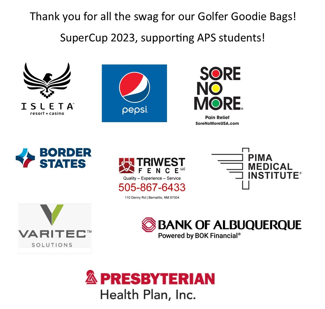 Thank you to our wonderful sponsors for contributing goodies to our golfers! SuperCup 2023 supporting <a href="/ABQschools/">Albuquerque Public Schools</a>  students. <a href="/IsletaCasino/">Isleta Resort Casino</a> <a href="/PepsiCo/">PepsiCo</a>  <a href="/SoreNoMore/">Sore No More</a>  <a href="/BorderStates/">Border States</a>  <a href="/PimaMedical/">PimaMedicalInstitute</a>   <a href="/BankofABQ/">Bank of Albuquerque</a>  <a href="/PresHealth/">Presbyterian</a>