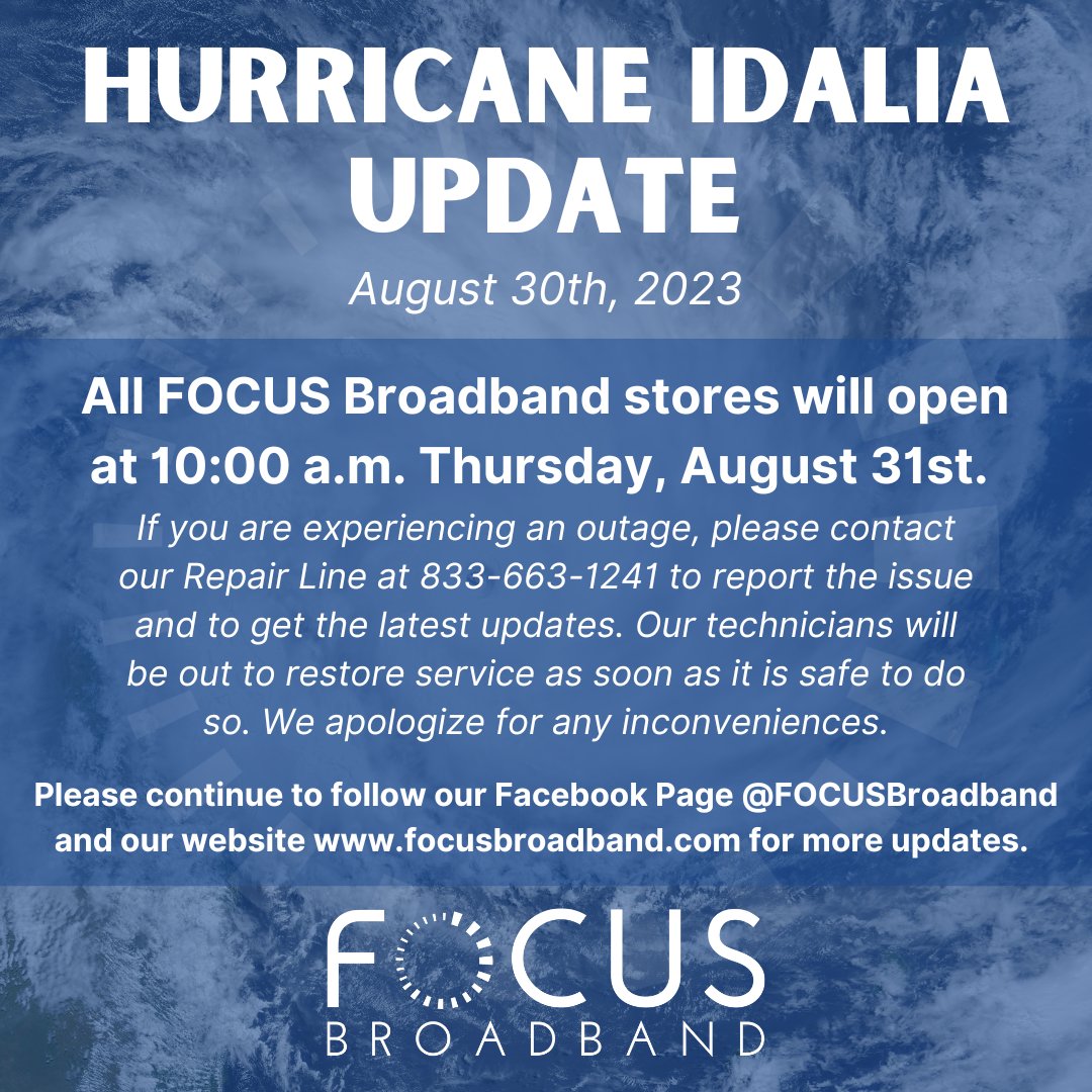 FOCUS Broadband is continuing to monitor the potential impacts that Hurricane Idalia may have on our area. At this time, all FOCUS Broadband stores will open at 10 a.m. on August 31st. Please continue to follow our Facebook and website for the latest updates.