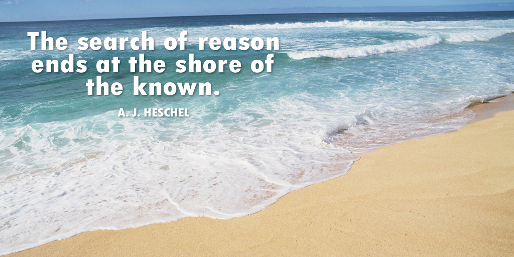 The search of reason ends at the shore of the known. - A. J. Heschel #quote