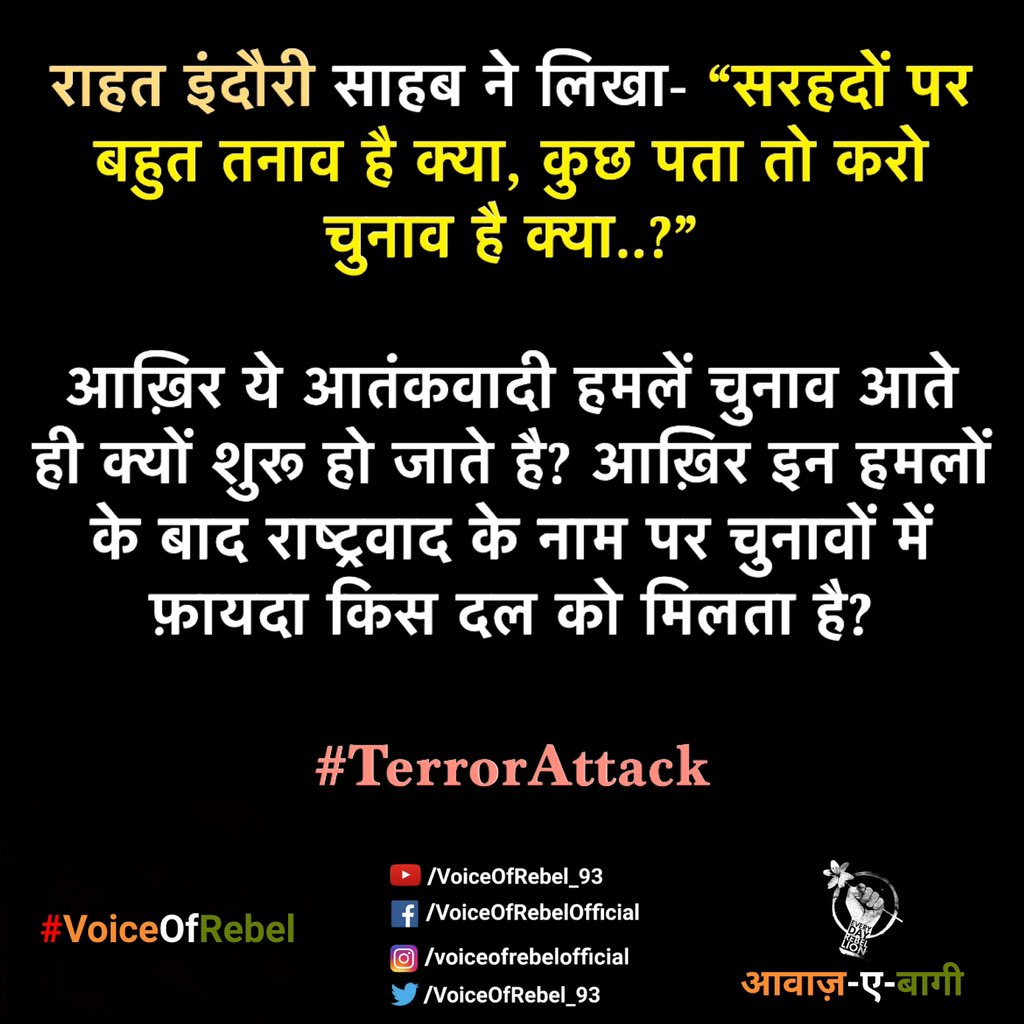 राहत इंदौरी साहब ने लिखा था - “सरहदों पर बहुत तनाव है क्या, कुछ पता तो करो चुनाव है क्या..?”

आख़िर ये आतंकवादी हमलें चुनाव आते ही क्यों शुरू हो जाते है? आख़िर इन हमलों के बाद राष्ट्रवाद के नाम पर चुनावों में फ़ायदा किस दल को मिलता है? 

#TerrorAttack
