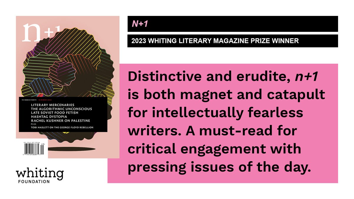 Congratulations to @nplusonemag, winner of a 2023 Whiting Literary Magazine Prize! Our judges said that n+1 is “both magnet and catapult for intellectually fearless writers.” Subscribe here: nplusonemag.com/subscribe/