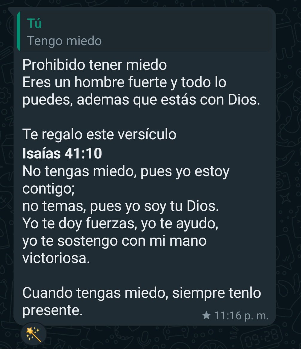 Prohibido tener miedo:

Te regalo este versículo 
*Isaías 41:10*

Cuando tengas miedo, siempre tenlo presente😇