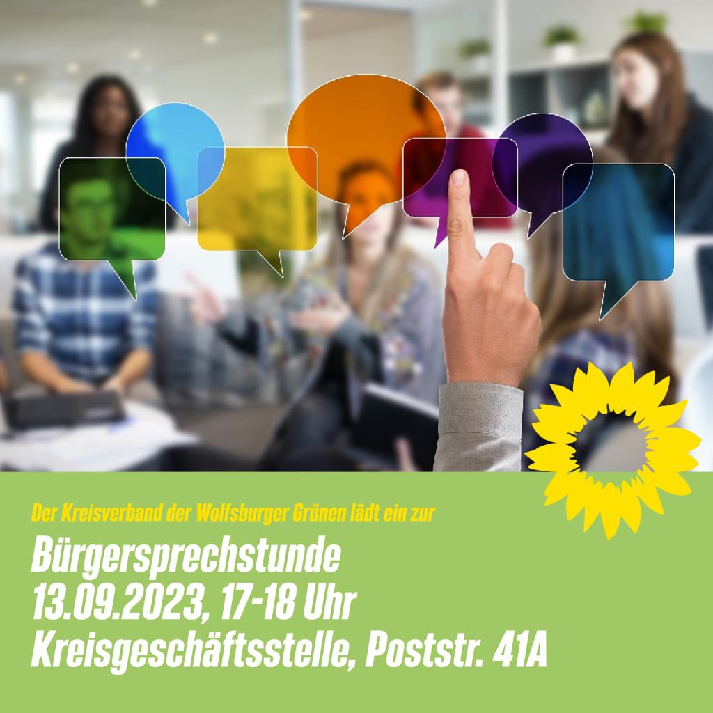 Es lädt der Kreisverband Wolfsburg von Bündnis 90/Die Grünen zur Bürgersprechstunde in ihre Geschäftsstelle in der Poststr. 41a in Wolfsburg ein. Willkommen sind Fragen, Hinweise und Vorschläge interessierter Bürgerinnen und Bürger rund um das politische Leben Wolfsburgs.