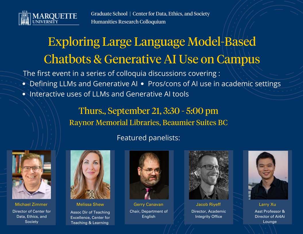 Don't miss the first event in a series of discussions: Exploring Large Language Model-Based Chatbots &amp; Generative AI Use on Campus, Thurs., September 21, 3:30 - 5:00 pm. Featuring panelists: <a href="/michaelzimmer/">Michael Zimmer</a>, <a href="/Melissa_M_Shew/">Melissa Shew</a>, <a href="/gerrycanavan/">Gerry Canavan (parody)</a>, <a href="/riyeff/">jacob riyeff</a>, and <a href="/larryxu110/">Larry Zhiming Xu</a>.