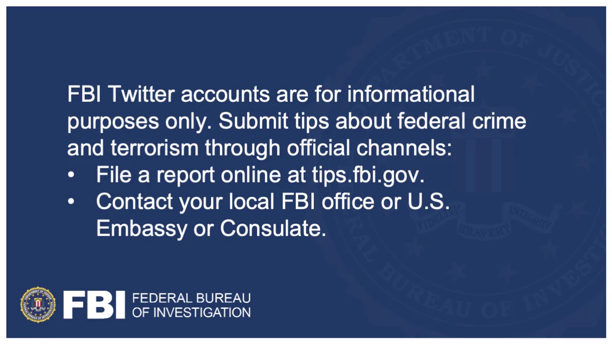 FBI Twitter accounts are for informational purposes only. Submit tips about federal crime and terrorism through official channels. You can file a report online at tips.fbi.gov, or contact your local FBI office or U.S. Embassy or Consulate.