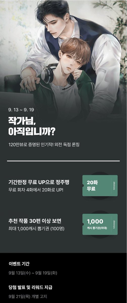 [카카오페이지]

온결 <작가님, 아직입니까> 외전
9월 13일 카카오페이지 독점 론칭 EVENT🎉
👉url.kr/53fl61

무료 회차 4화→20화로 UP!
작아직 보고 캐시 뽑기권 받아가세요~💰

“사랑해, 이원아.”
“담당자님 정말 많이 사랑해요.”

작아직 외전이 궁금하다면?
📖url.kr/ig1hmq
