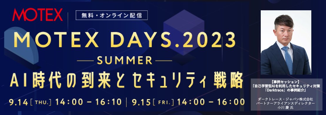 MOTEXPR's tweet photo. ＼いよいよ明日開催！参加者には“AIサービス利用ガイドライン”を���料プレゼント✨／

明日9/14より2日間「#MOTEXDAYS. 2023 -SUMMER-」を開催します！
1日目の締めくくりは、ダークトレース・ジャパン株式会社（@DarktraceJP）小川 慶 氏による『自己学習型AIを利用したセキュリティ対策 「#Darktrace」の事例紹介』セッションです！

▼詳細＆お申し込みはこちら
https://t.co/s4q3l90CUW