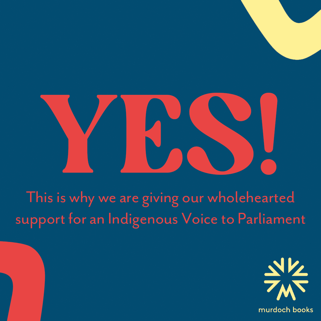 Murdoch Books is proud to publicly announce our support for the YES campaign for an Indigenous Voice to Parliament. #yes23
