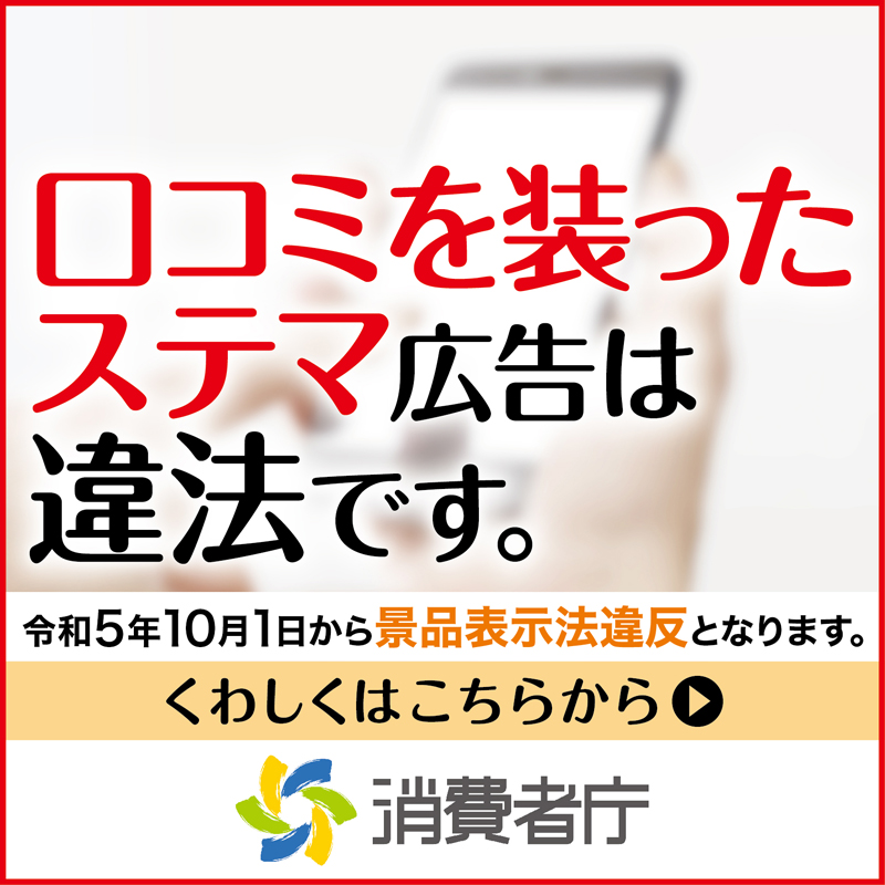 口コミを装ったステマ広告は違法です。 令和5年10月1日から景品表示
