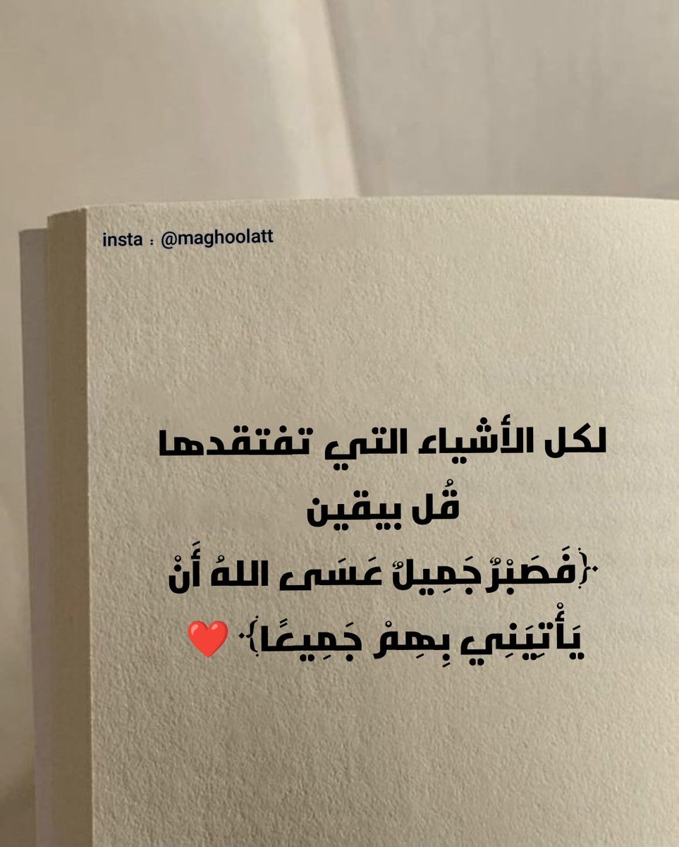 لكل الأشياء التي تفتقدها
قُل بيقين
﴿فَصَبْرٌ جَمِيلٌ عَسَى اللهُ أَنْ يَأْتِيَنِي بِهِمْ جَمِيعًا﴾ ❤️