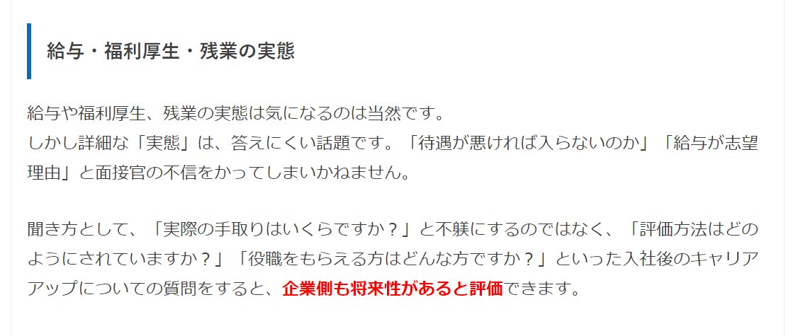 nittaryo's tweet photo. もう時代は令和、しかも約7割の企業が人手不足を実感してるというご時勢ですよ。なのになんですか。いまだにナビサイトや就活情報サイトでは、

「面接で待遇について確認するのはNG!」
「休みや残業に関する質問は悪印象を与える!」
「給与、休日、待遇などに関する質問は控えるよ��に!」
「給与や福利厚生、残業実態の質問は面接官の不信を買う!」

なんてクソバイスが堂々と掲載されてるんですよ。いつから進歩してねえんだよ。

そもそも��人募集する企業は、ナビサイトやエージェントに求人情報を公開する時点で、「就業時間」「残業の有無」「休日」「賃金額」「固定残業制の場合はその内訳」といった給与と待遇条件について明示しなければならない、と法律で決まってるんです。

働く側にとっては、自分が提供する労働力の対価がいかほどなのかという大切な情報だし、キッチリ確認しておかないと入社後に「聞いてた話と違う!」といったトラブルになるケースもあるので、遠慮せず確認すべきですね。

給与や待遇、休日を聞かれて嫌がるのは、環境劣悪なブラック企業だけ。健全な会社なら、応募者から尋ねられる前に自信をもって説明してくるはずです。一部のナビサイトや就活情報サイトはいいかげん、ブラック企業を延命させるようなマネは止めて頂きたい。