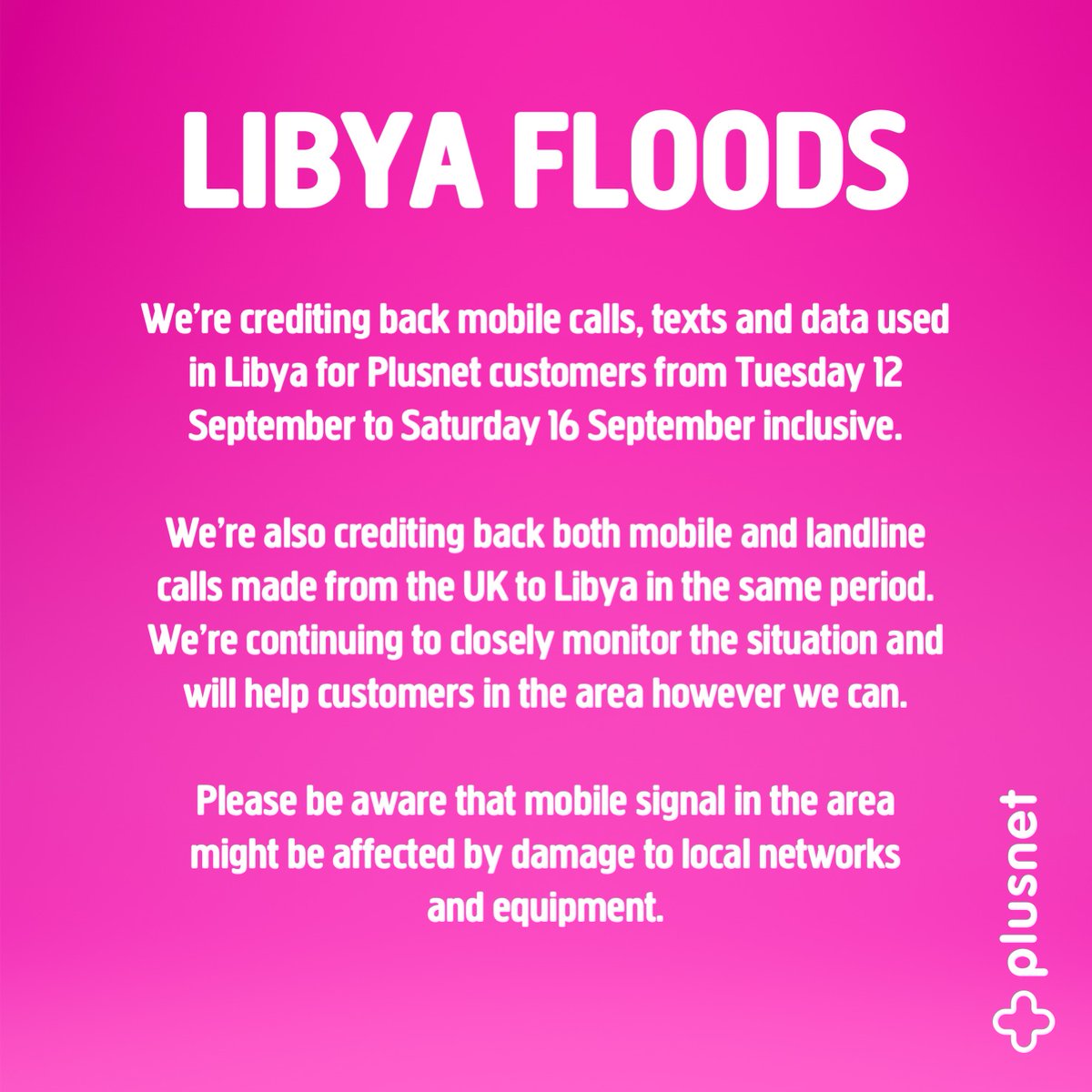 We’re crediting back mobile calls, texts and data used in Libya for Plusnet customers from 12th-16th September (inclusive). We’re also crediting back mobile and landline calls made from the UK to Libya in this period. Please be aware mobile signal in the area might be affected.