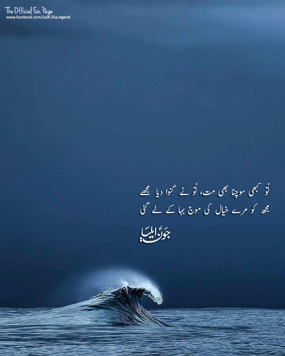 Tu kabhi sochna bhi mat, tu ne ganva dia mujhay
Mujh ko merey khayal ki moaj baha k le gai

Jaun Elia