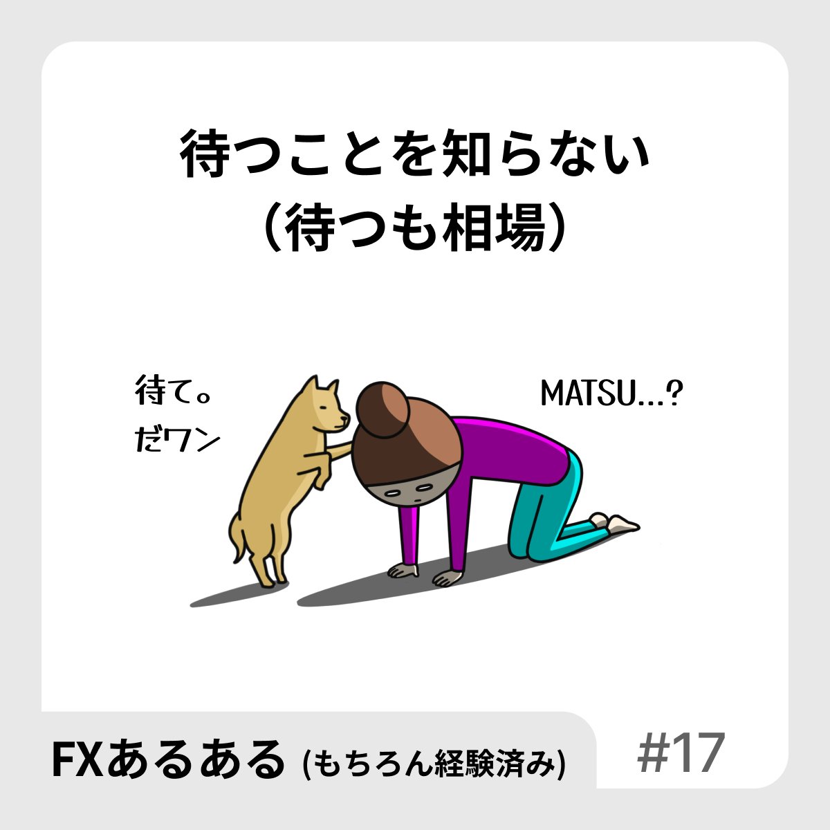 【FXあるある】
待つことを知らない
（待つも相場）

上がったり下がったりするチャートを目の前に
がっつきたくなるよね。