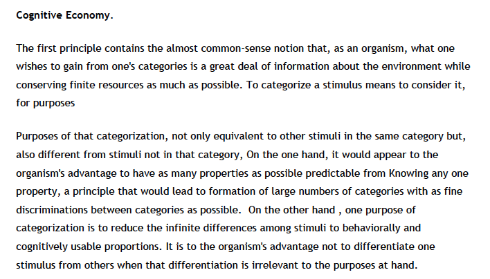 From 'Principles of Categorization.' Rosch describes 'cognitive economy' where we use categories to simply the process of information gathering, but the higher the resolution of the category (think granny smith vs. apple vs. fruit) the greater the cost on our finite cognitive…