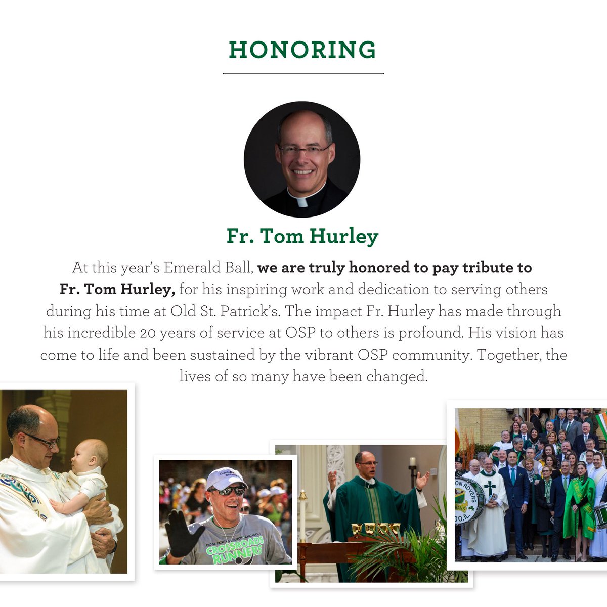 What is an Honoree at <a href="/oldstpats/">Old St. Patrick’s Catholic Church</a> Emerald Ball?
Each year the leadership nominates an individual who live the OSP mission of inclusivity, faith, and kinship to be honored at Emerald Ball.
This years Honoree is Father <a href="/thomasj_hurley/">Tom Hurley</a> 💚