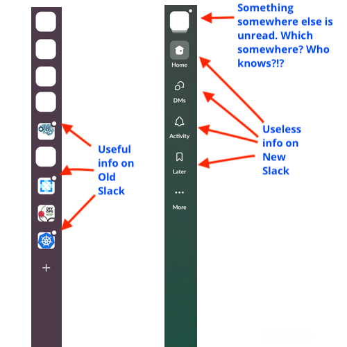 The Slack redesign breaks the most useful feature. In the old design, I can see at a glance which Slack teams have unread messages for me. In the new design, I can see that there are unread messages but I have to click to examine which teams those messages are on.

Do Not Want.👎