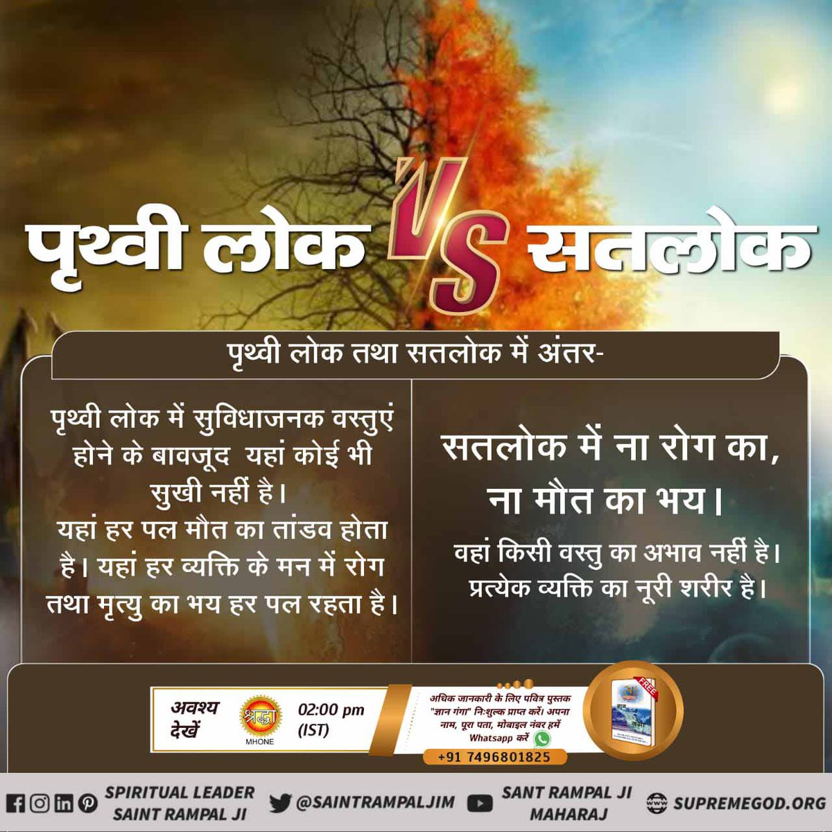 #KaalLok_Vs_Satlok

काल लोक/पृथ्वी लोक में सुविधाजनक वस्तुएं होने के बावजूद यहां कोई भी सुखी नहीं है। 
यहां हर पल मौत का तांडव होता है। 
यहां हर व्यक्ति के मन में रोग तथा मृत्यु का भय हर पल रहता है।
सतलोक में ना रोग का, ना मौत का भय। वहां किसी वस्तु का अभाव नहीं है।